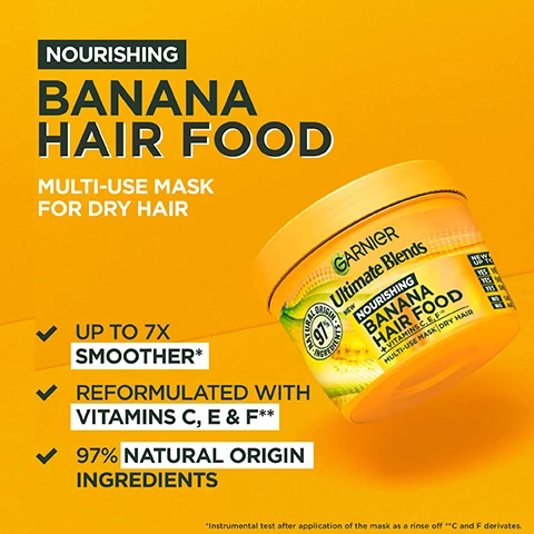 Image 1 - A vibrant yellow background features a yellow container of Garnier Ultimate Blends Nourishing Banana Hair Food with visible text highlighting benefits such as up to 7x smoother, reformulated with vitamins C, E, and F, and 97% natural origin ingredients.
              Image 2 - Image shows four before-and-after comparisons of hair transformations for different hair types, with visible text stating BEFORE and AFTER* for each image and UP TO 7X SMOOTHER** FOR DRY HAIR at the bottom.
              Image 3 - A group of three individuals poses in front of a bright yellow background, with the text GIVE YOUR HAIR THE NOURISHMENT IT NEEDS WITH HAIR FOOD BY GARNIER displayed prominently.