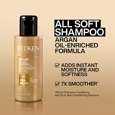Image 1, all soft shampoo, argan oil enriched formula adds instant moisture and softness. 7 times smoother. all soft shampoo, conditioner and oil vs non conditioning shampoo. image 2, all soft confitioner argan oil enriched formula. adds instant moisture, 7 times easier detangling. 7 times more conditioning. all soft shampoo, conditioner and oil vs non conditioning shampoo. image 3, 10 times smoother, 10 times easier to detangle, heat protection up to 230 degrees, humidity and frizz control up to 24 hours, immediate moisture boost. instrumental test on bleached hair using all soft shampoo and leave in vs classic shampoo. instrumental test on multi-ethnic hair. image 4, all soft shampoo, argan oil and moisture conmplex. helps to moisturise and condition dry, brittle hair. image 5, all soft conditioner, argan oil and moisture complex. helps to moisturise and conditioner dry, brittle hair. image 6, 10 times smoother, 10 times easier to detangle. system of all soft shampoo, conditioner and leave in vs non conditioning shampoo. image 7, what is hyaluronic acid? a humectant that helps provide moisture and retain protein and natural oils. image 8 and 9, before and after one use of all soft shampoo, conditioner and moisture restore leave in treatment.